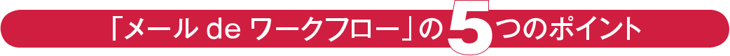 「メールdeワークフロー」の5つのポイント